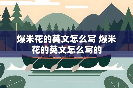 爆米花的英文怎么写 爆米花的英文怎么写的