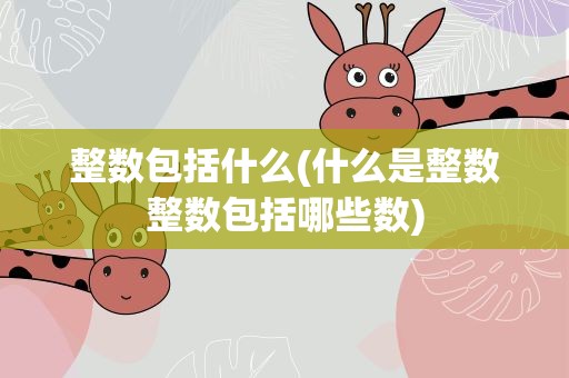 整数包括什么(什么是整数整数包括哪些数)