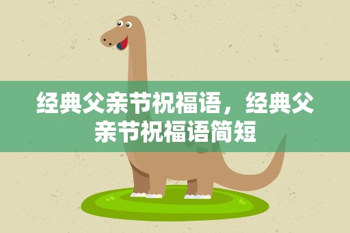 经典父亲节祝福语，经典父亲节祝福语简短