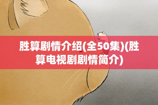 胜算剧情介绍(全50集)(胜算电视剧剧情简介)