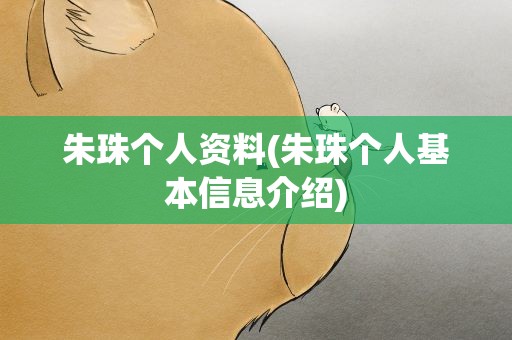 朱珠个人资料(朱珠个人基本信息介绍)
