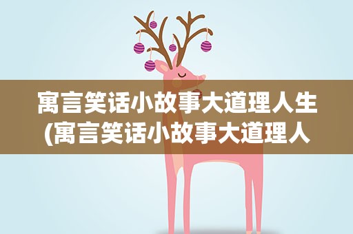 寓言笑话小故事大道理人生(寓言笑话小故事大道理人生感悟)