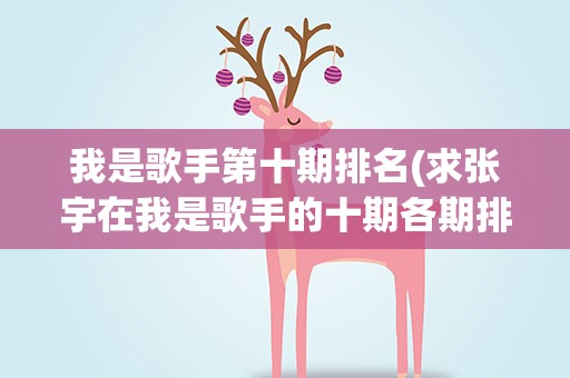 我是歌手第十期排名(求张宇在我是歌手的十期各期排名)