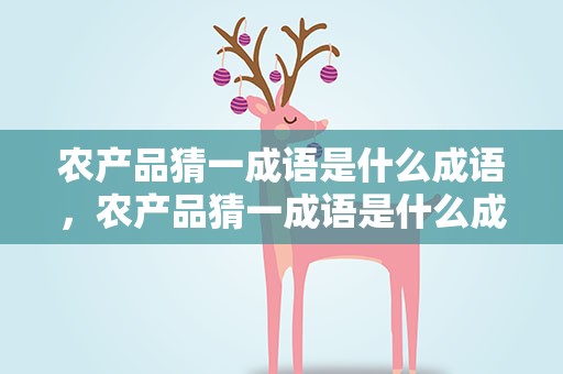 农产品猜一成语是什么成语，农产品猜一成语是什么成语啊