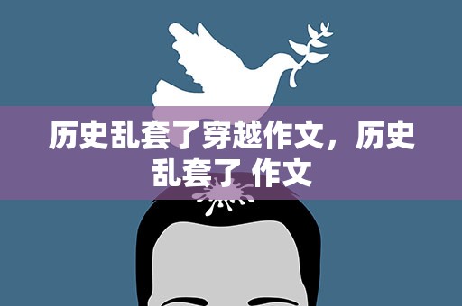 历史乱套了穿越作文，历史乱套了 作文
