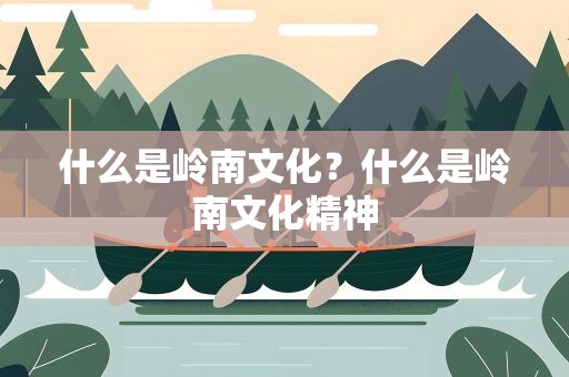 什么是岭南文化？什么是岭南文化精神