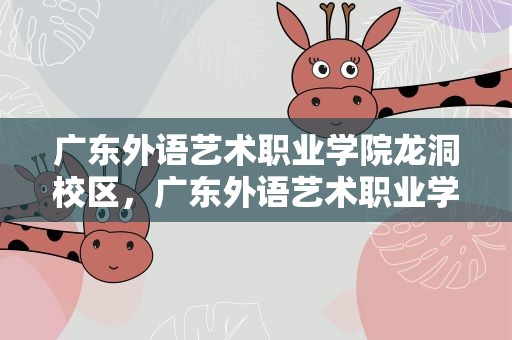 广东外语艺术职业学院龙洞校区，广东外语艺术职业学院龙洞校区宿舍