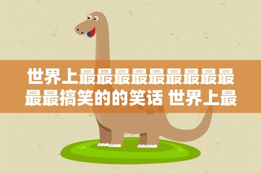 世界上最最最最最最最最最最最搞笑的的笑话 世界上最最最最搞笑的笑话是什么