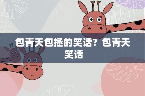 包青天包拯的笑话？包青天 笑话