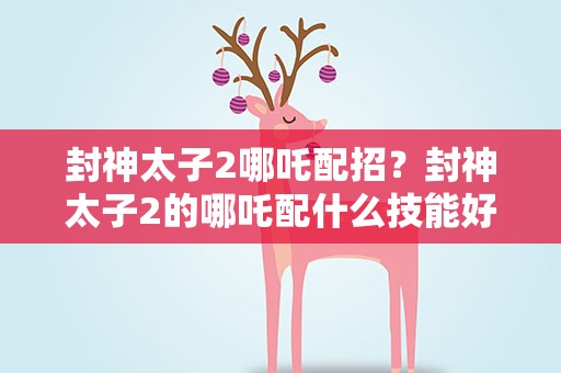 封神太子2哪吒配招？封神太子2的哪吒配什么技能好
