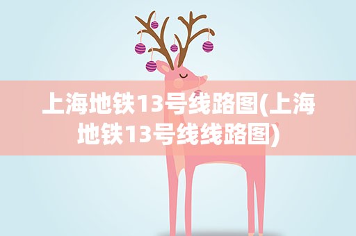 上海地铁13号线路图(上海地铁13号线线路图)