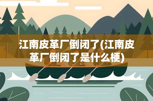 江南皮革厂倒闭了(江南皮革厂倒闭了是什么梗)