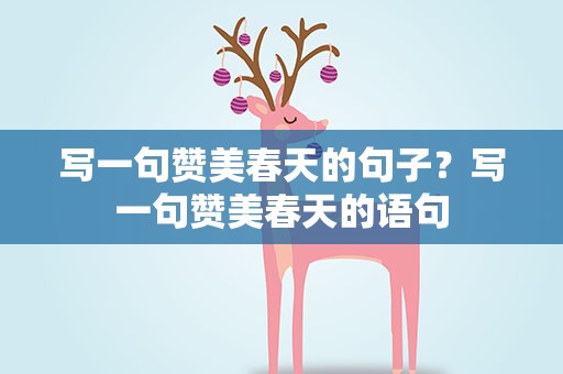 写一句赞美春天的句子？写一句赞美春天的语句