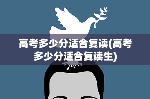 高考多少分适合复读(高考多少分适合复读生)