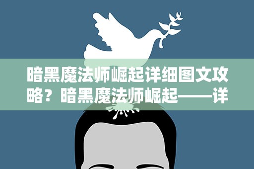 暗黑魔法师崛起详细图文攻略？暗黑魔法师崛起——详细攻略