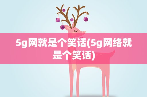 5g网就是个笑话(5g网络就是个笑话)