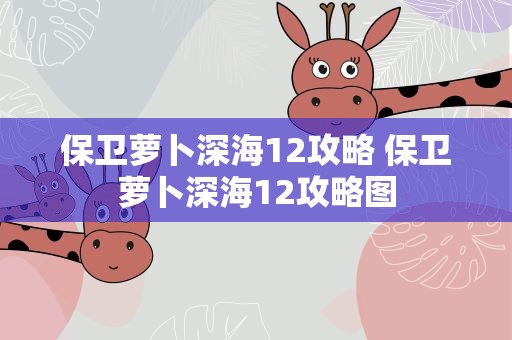 保卫萝卜深海12攻略 保卫萝卜深海12攻略图