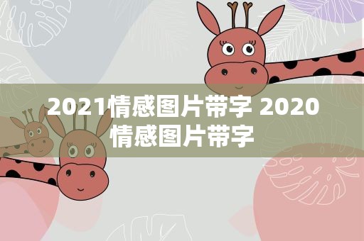 2021情感图片带字 2020情感图片带字