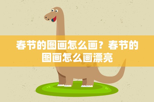 春节的图画怎么画？春节的图画怎么画漂亮