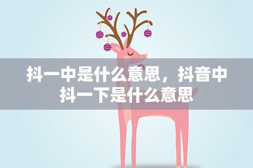 抖一中是什么意思，抖音中抖一下是什么意思