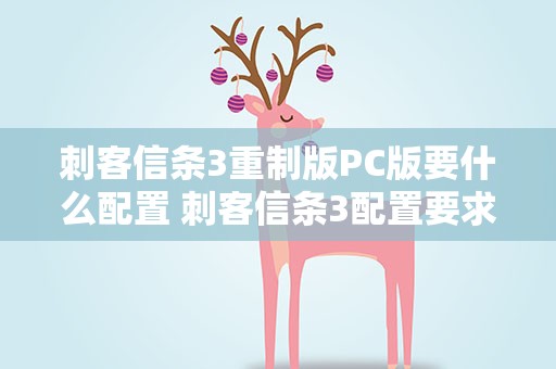 刺客信条3重制版PC版要什么配置 刺客信条3配置要求