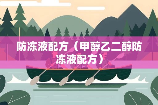 防冻液配方（甲醇乙二醇防冻液配方）