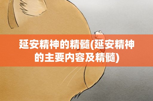 延安精神的精髓(延安精神的主要内容及精髓)
