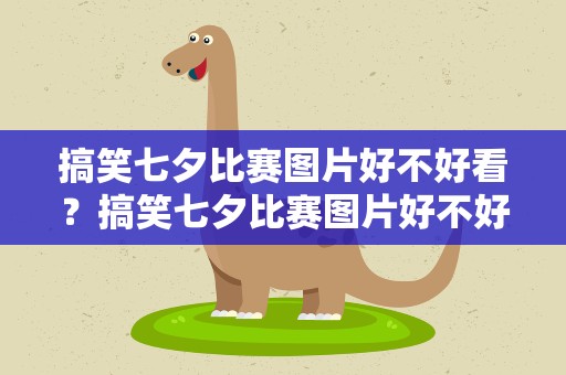 搞笑七夕比赛图片好不好看？搞笑七夕比赛图片好不好看的