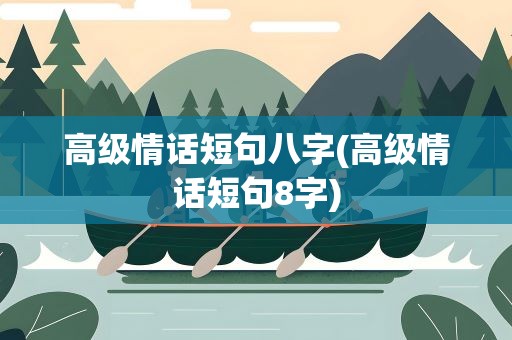 高级情话短句八字(高级情话短句8字)