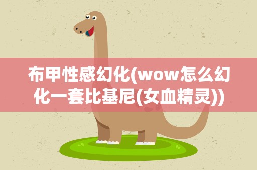 布甲性感幻化(wow怎么幻化一套比基尼(女血精灵))