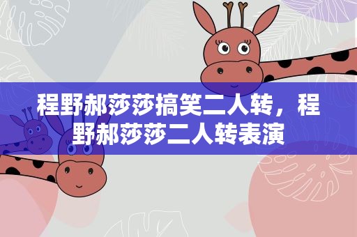 程野郝莎莎搞笑二人转，程野郝莎莎二人转表演
