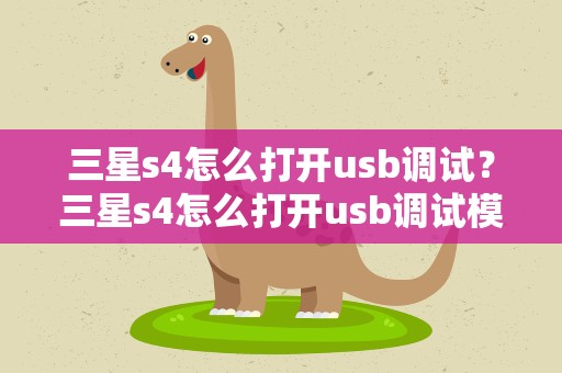 三星s4怎么打开usb调试？三星s4怎么打开usb调试模式