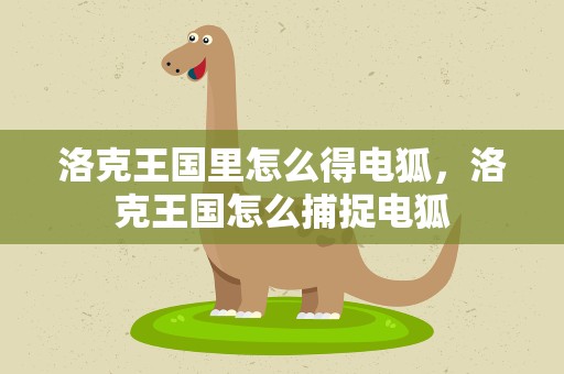 洛克王国里怎么得电狐，洛克王国怎么捕捉电狐