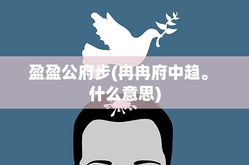 盈盈公府步(冉冉府中趋。 什么意思)