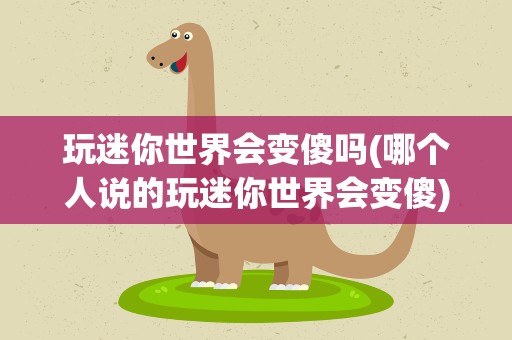 玩迷你世界会变傻吗(哪个人说的玩迷你世界会变傻)