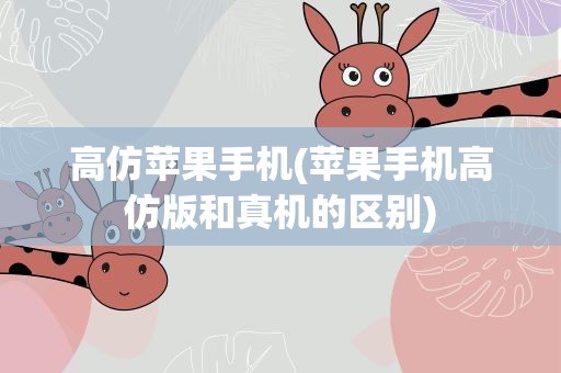 高仿苹果手机(苹果手机高仿版和真机的区别)