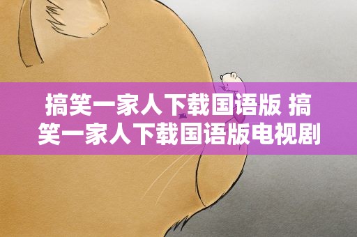 搞笑一家人下载国语版 搞笑一家人下载国语版电视剧