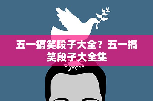五一搞笑段子大全？五一搞笑段子大全集