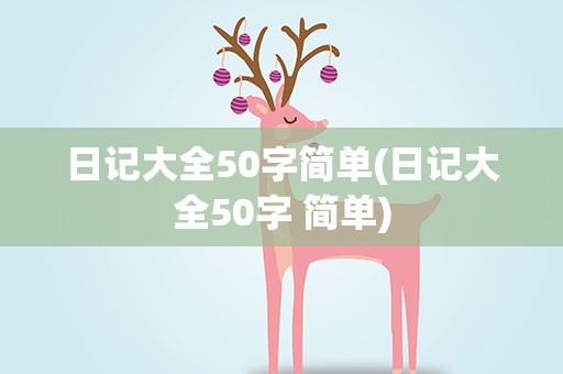 日记大全50字简单(日记大全50字 简单)