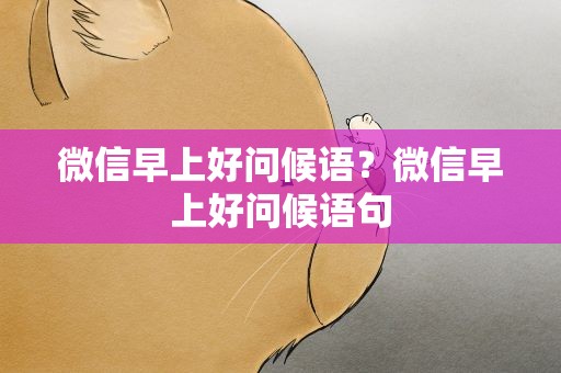 微信早上好问候语？微信早上好问候语句