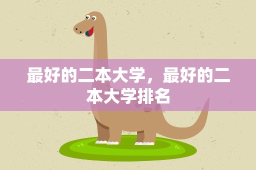 最好的二本大学，最好的二本大学排名