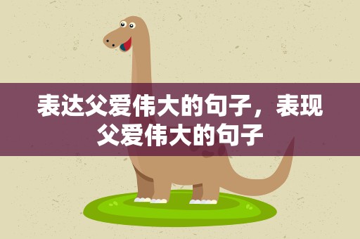 表达父爱伟大的句子，表现父爱伟大的句子