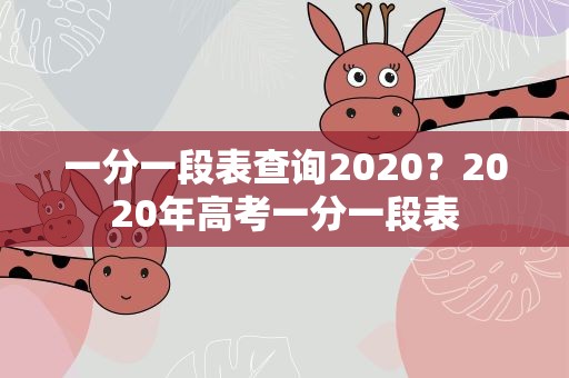 一分一段表查询2020？2020年高考一分一段表