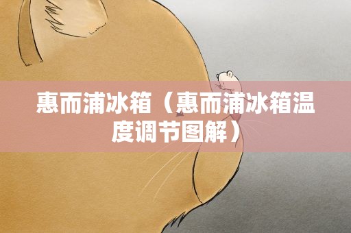 惠而浦冰箱（惠而浦冰箱温度调节图解）