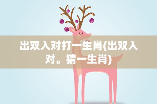 出双入对打一生肖(出双入对。猜一生肖)