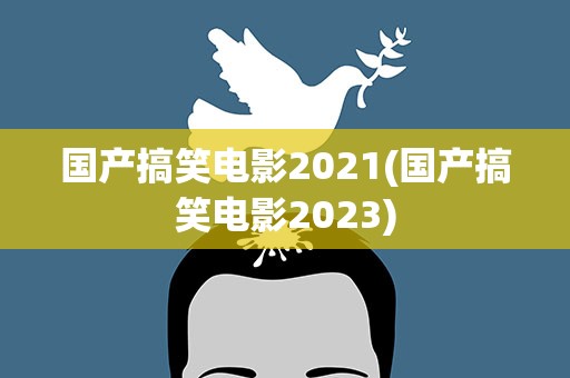 国产搞笑电影2021(国产搞笑电影2023)