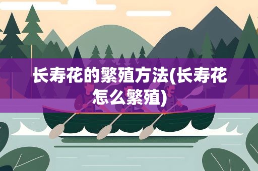 长寿花的繁殖方法(长寿花怎么繁殖)