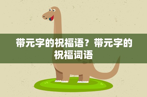 带元字的祝福语？带元字的祝福词语