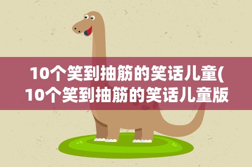 10个笑到抽筋的笑话儿童(10个笑到抽筋的笑话儿童版)