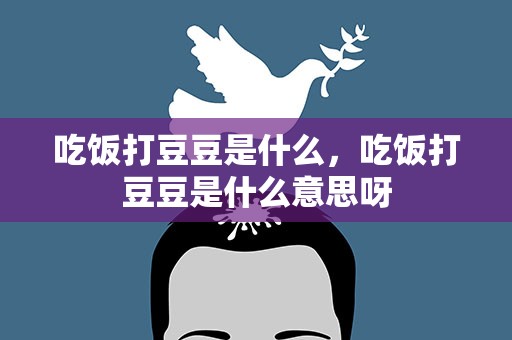 吃饭打豆豆是什么，吃饭打豆豆是什么意思呀